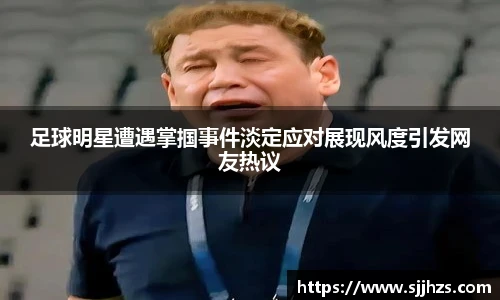 足球明星遭遇掌掴事件淡定应对展现风度引发网友热议